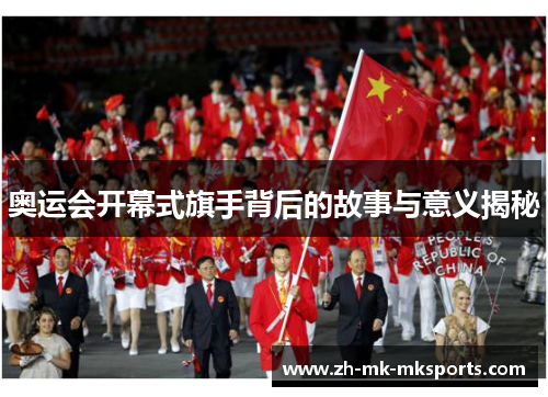 奥运会开幕式旗手背后的故事与意义揭秘